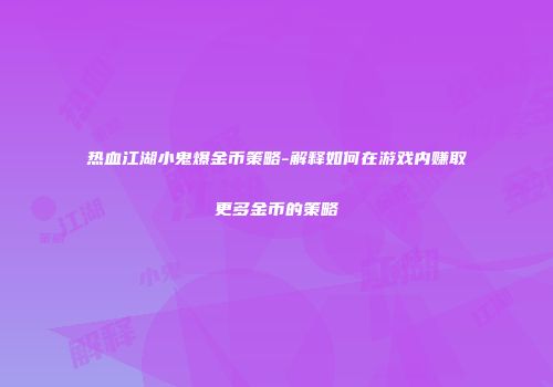 热血江湖小鬼爆金币策略-解释如何在游戏内赚取更多金币的策略