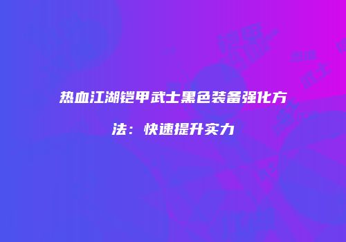 热血江湖铠甲武士黑色装备强化方法：快速提升实力