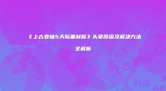 《上古卷轴5天际重制版》头晕原因及解决方法全解析