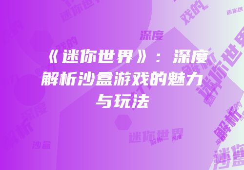 《迷你世界》：深度解析沙盒游戏的魅力与玩法