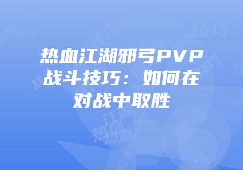 热血江湖邪弓PVP战斗技巧：如何在对战中取胜