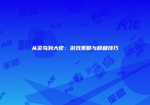从菜鸟到大佬：游戏策略与翻盘技巧