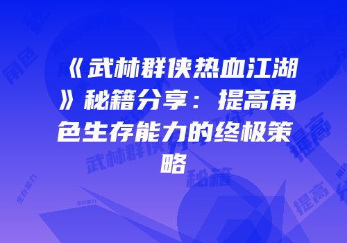 《武林群侠热血江湖》秘籍分享：提高角色生存能力的终极策略