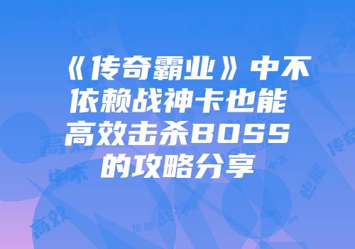 《传奇霸业》中不依赖战神卡也能高效击杀BOSS的攻略分享