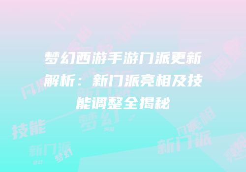 梦幻西游手游门派更新解析：新门派亮相及技能调整全揭秘