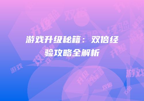 游戏升级秘籍：双倍经验攻略全解析
