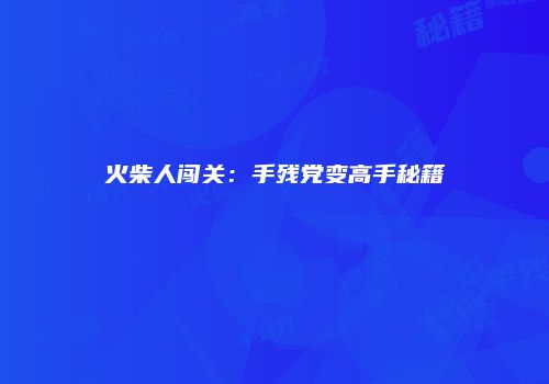 火柴人闯关：手残党变高手秘籍