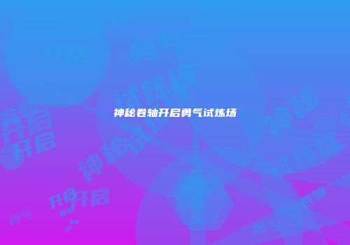神秘卷轴开启勇气试炼场