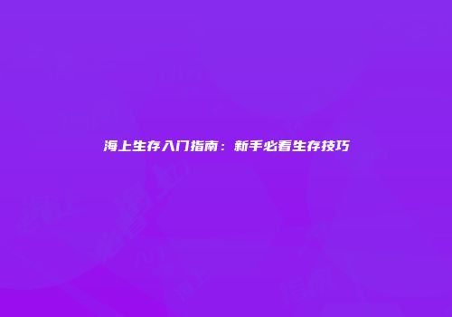 海上生存入门指南：新手必看生存技巧