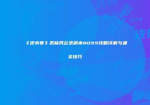 《逆水寒》武林风云录副本BOSS攻略详解与通关技巧