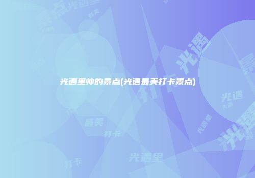 光遇里帅的景点(光遇最美打卡景点)
