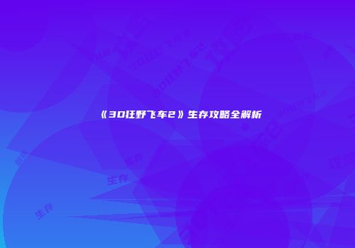 《3D狂野飞车2》生存攻略全解析