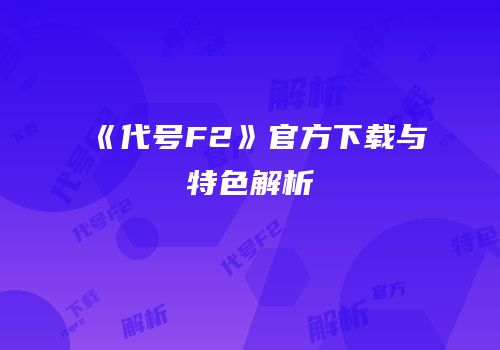 《代号F2》官方下载与特色解析