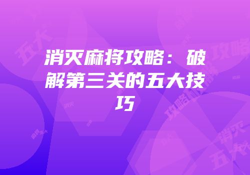 消灭麻将攻略：破解第三关的五大技巧