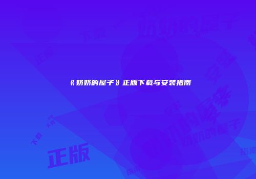 《奶奶的屋子》正版下载与安装指南