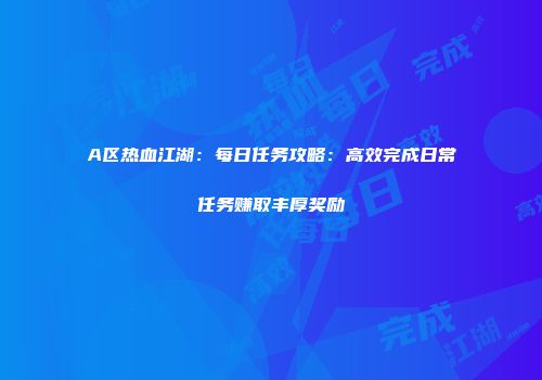 A区热血江湖：每日任务攻略：高效完成日常任务赚取丰厚奖励