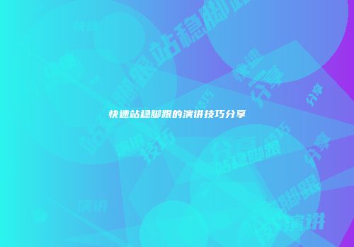 快速站稳脚跟的演讲技巧分享
