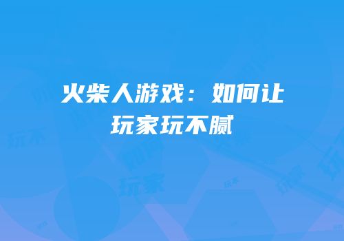 火柴人游戏：如何让玩家玩不腻
