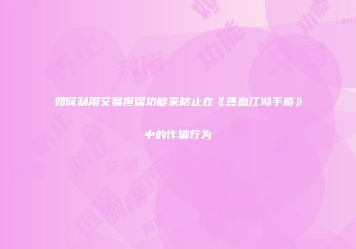 如何利用交易担保功能来防止在《热血江湖手游》中的诈骗行为