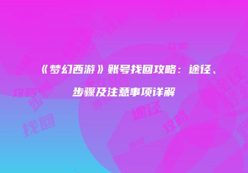 《梦幻西游》账号找回攻略：途径、步骤及注意事项详解