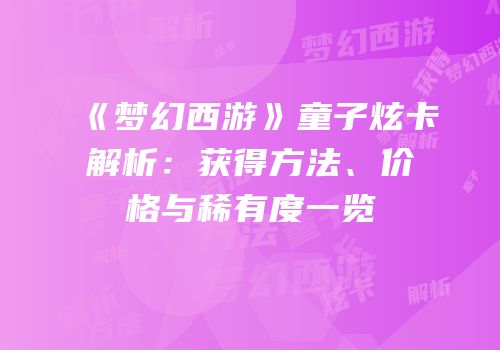 《梦幻西游》童子炫卡解析：获得方法、价格与稀有度一览