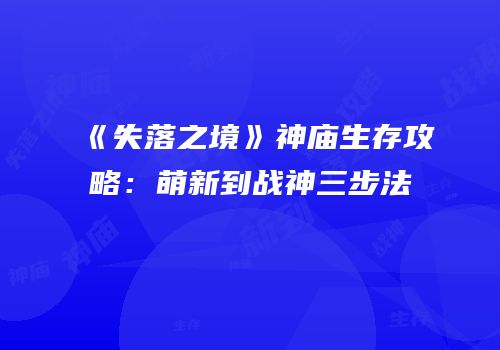 《失落之境》神庙生存攻略：萌新到战神三步法