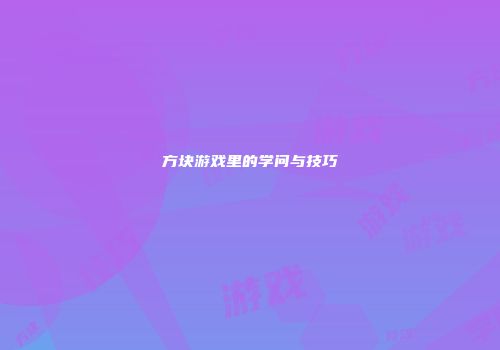 方块游戏里的学问与技巧