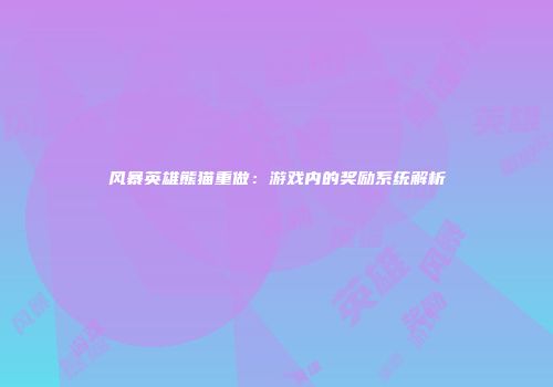 风暴英雄熊猫重做：游戏内的奖励系统解析