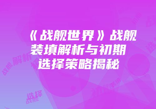 《战舰世界》战舰装填解析与初期选择策略揭秘
