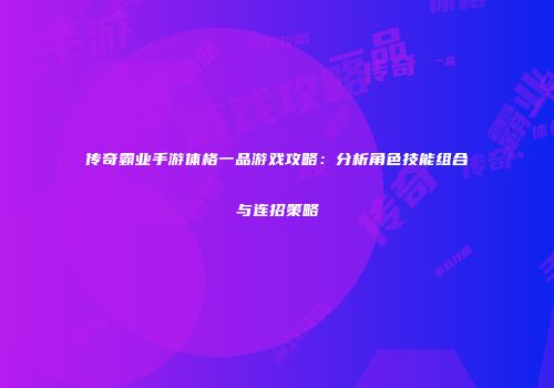 传奇霸业手游体格一品游戏攻略：分析角色技能组合与连招策略