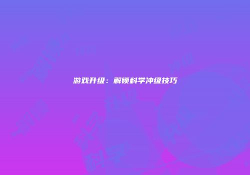 游戏升级：解锁科学冲级技巧