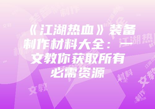 《江湖热血》装备制作材料大全：一文教你获取所有必需资源