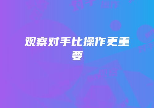 观察对手比操作更重要