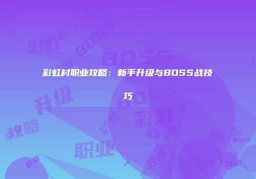 彩虹村职业攻略：新手升级与BOSS战技巧