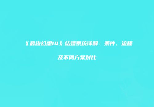 《最终幻想14》结婚系统详解：条件、流程及不同方案对比