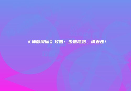 《神都降魔》攻略：少走弯路，横着走！