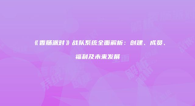 《香肠派对》战队系统全面解析：创建、成员、福利及未来发展