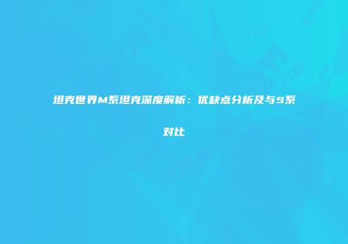 坦克世界M系坦克深度解析：优缺点分析及与S系对比