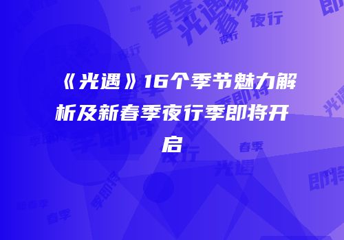 《光遇》16个季节魅力解析及新春季夜行季即将开启