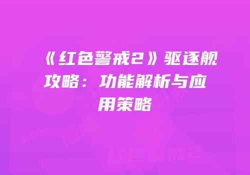 《红色警戒2》驱逐舰攻略：功能解析与应用策略