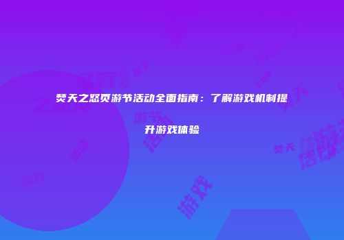 焚天之怒页游节活动全面指南：了解游戏机制提升游戏体验