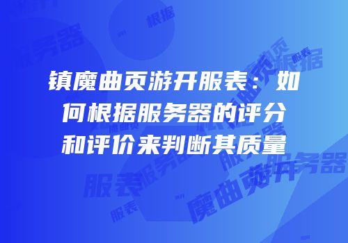 镇魔曲页游开服表：如何根据服务器的评分和评价来判断其质量