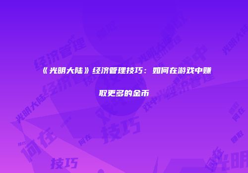 《光明大陆》经济管理技巧:如何在游戏中赚取更多的金币