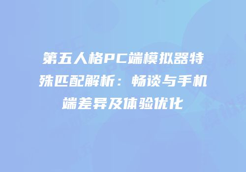 第五人格PC端模拟器特殊匹配解析：畅谈与手机端差异及体验优化