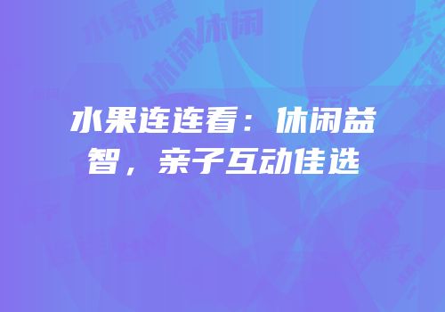 水果连连看：休闲益智，亲子互动佳选