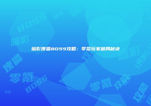 暗影傀儡BOSS攻略：零氪玩家破局秘诀