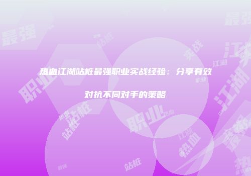 热血江湖站桩最强职业实战经验：分享有效对抗不同对手的策略