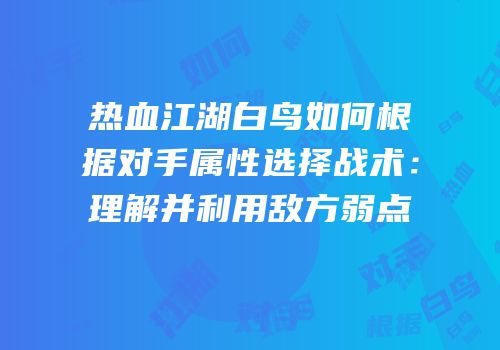 热血江湖白鸟如何根据对手属性选择战术：理解并利用敌方弱点