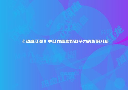《热血江湖》中红龙加血对战斗力的影响分析