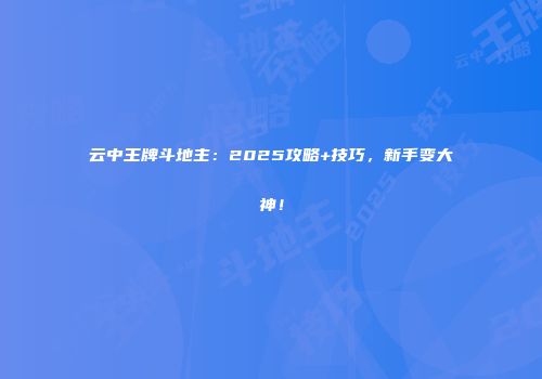 云中王牌斗地主：2025攻略+技巧，新手变大神！